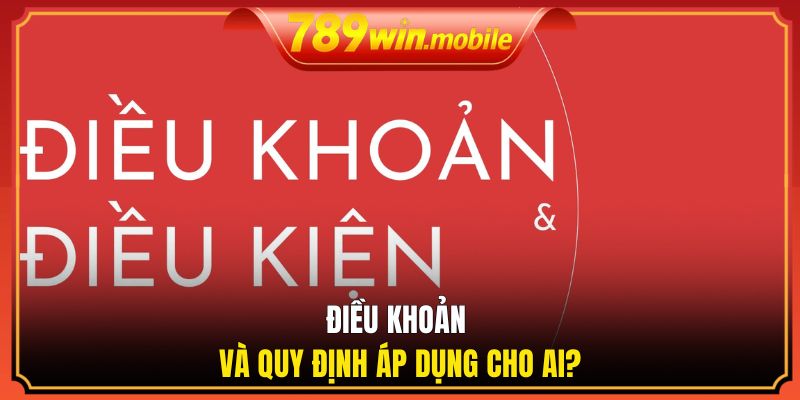 Điều khoản và quy định áp dụng cho ai?